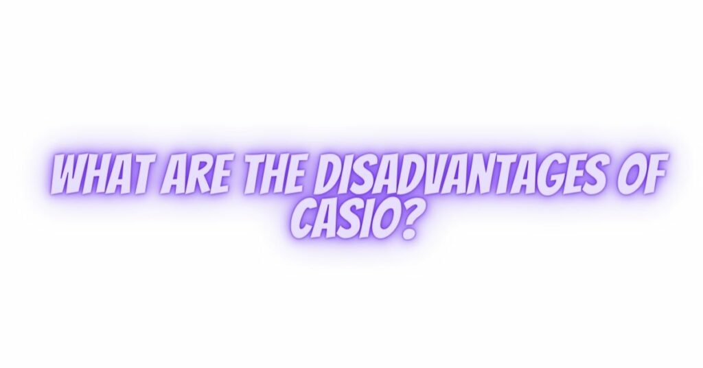 What are the disadvantages of Casio?