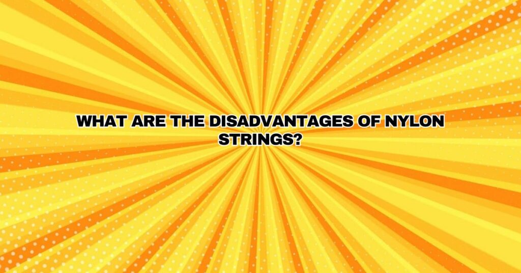 What are the disadvantages of nylon strings?