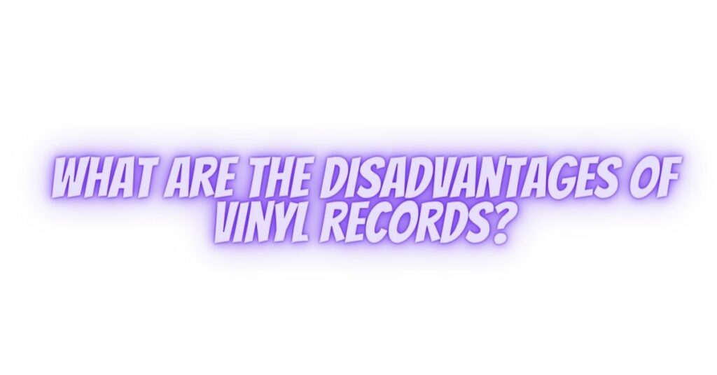 What are the disadvantages of vinyl records?