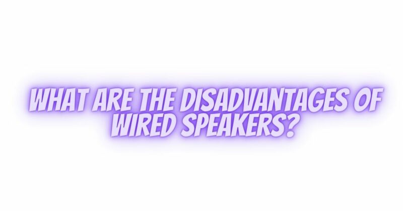 What are the disadvantages of wired speakers?
