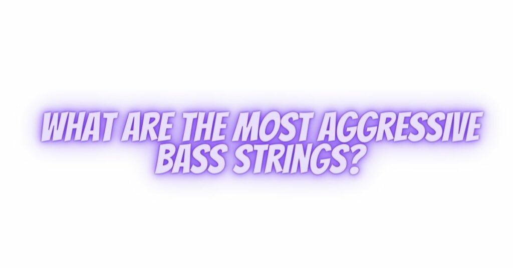What are the most aggressive bass strings?