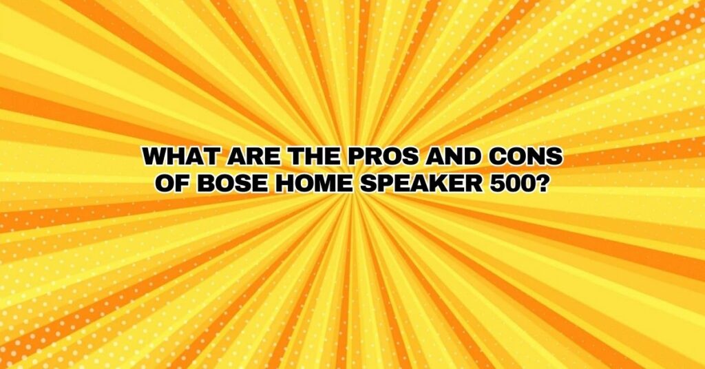 What are the pros and cons of Bose home speaker 500?