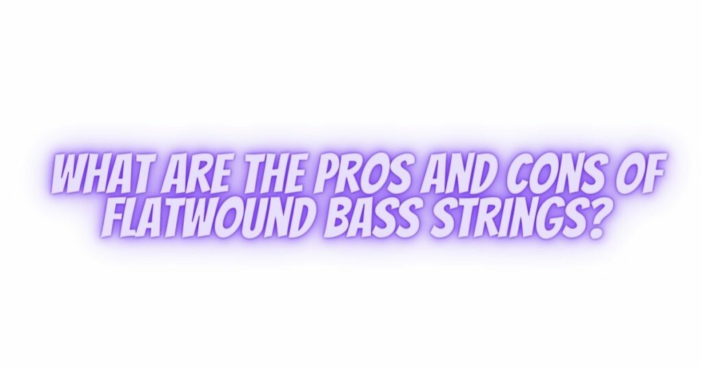 What are the pros and cons of flatwound bass strings?