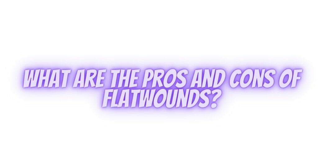 What are the pros and cons of flatwounds?