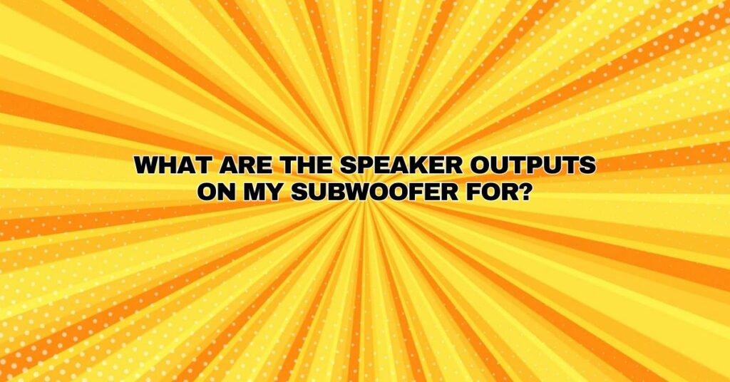 What are the speaker outputs on my subwoofer for?