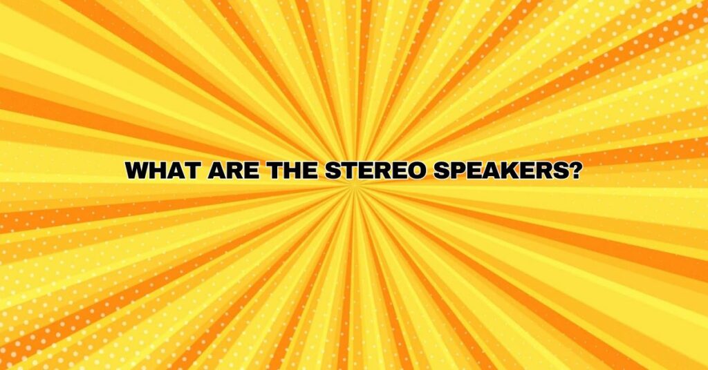 What are the stereo speakers?
