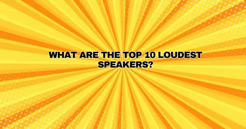 What are the top 10 loudest speakers?