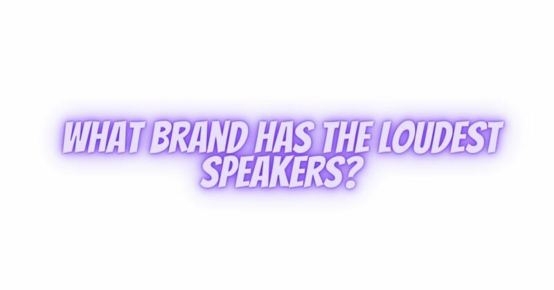 What brand has the loudest speakers?