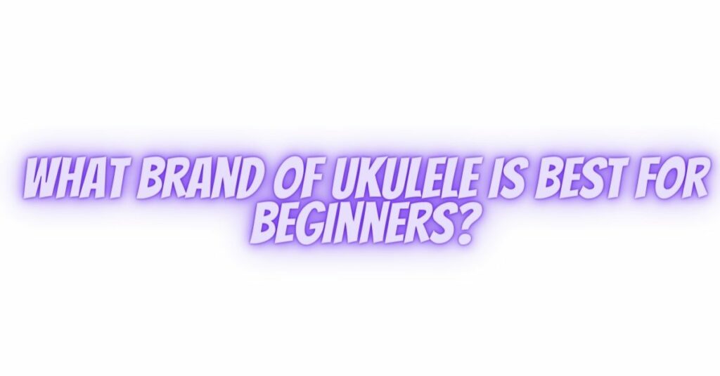What brand of ukulele is best for beginners?