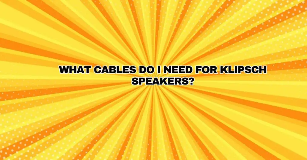 What cables do I need for Klipsch speakers?