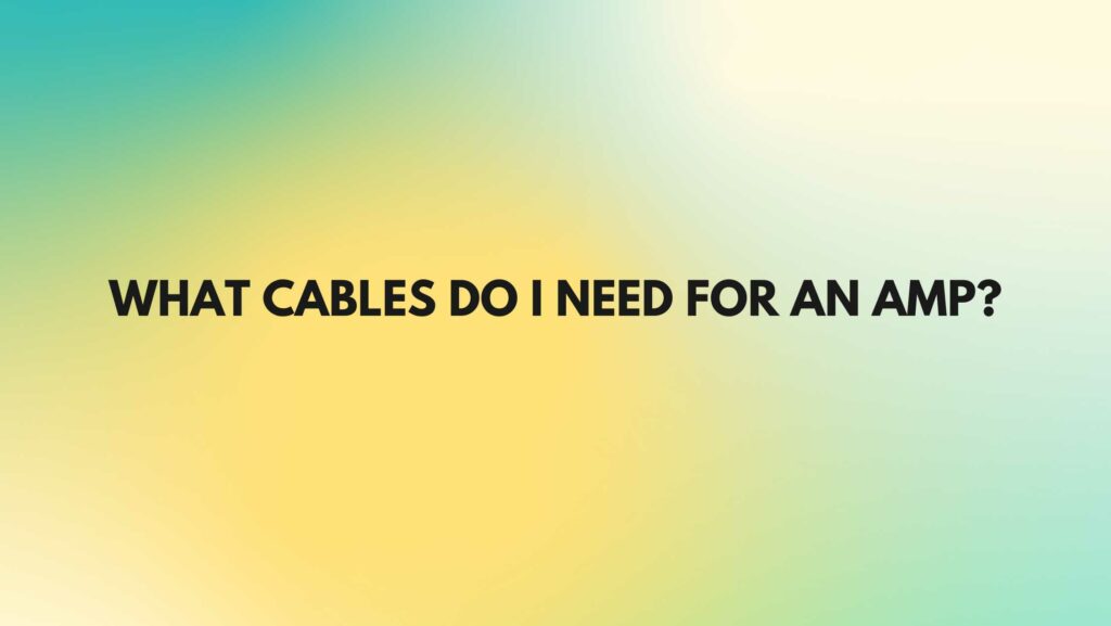 What cables do I need for an amp?