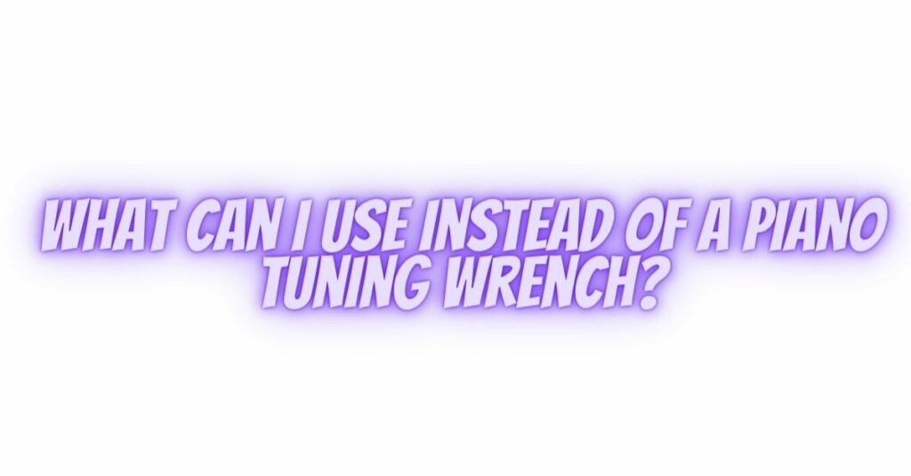 What can I use instead of a piano tuning wrench?
