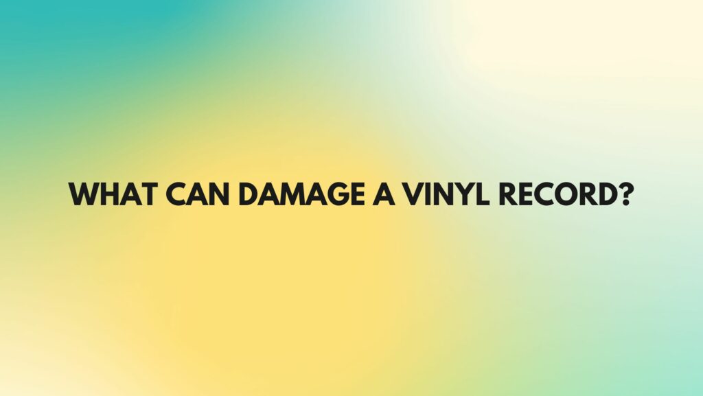 What can damage a vinyl record?