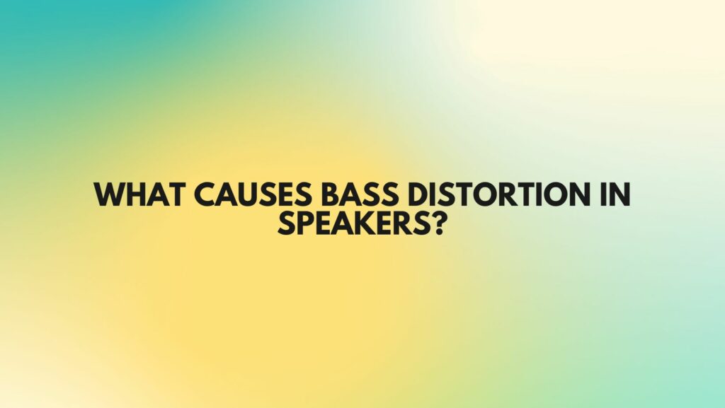 What causes bass distortion in speakers?
