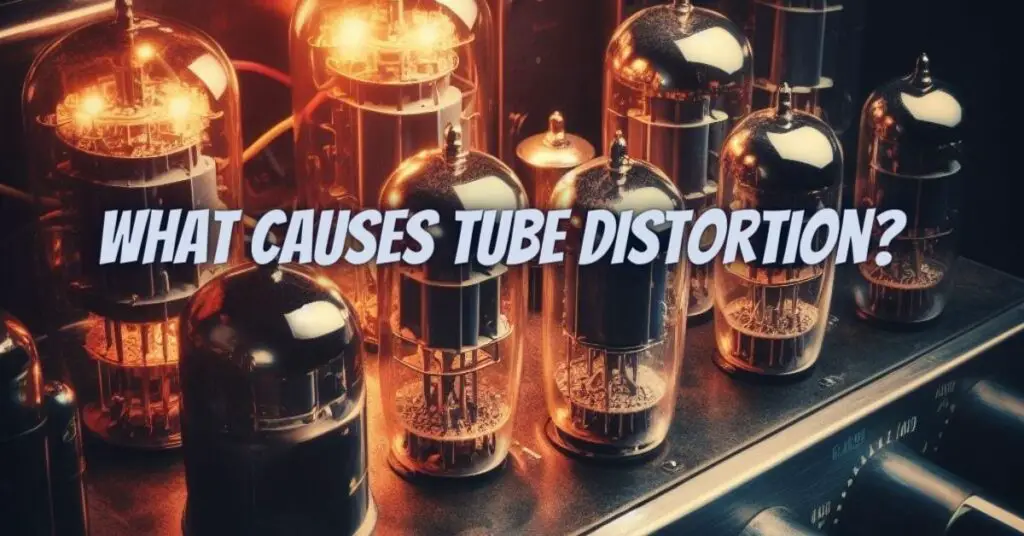 What causes tube distortion?