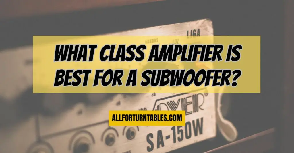 What class amplifier is best for a subwoofer