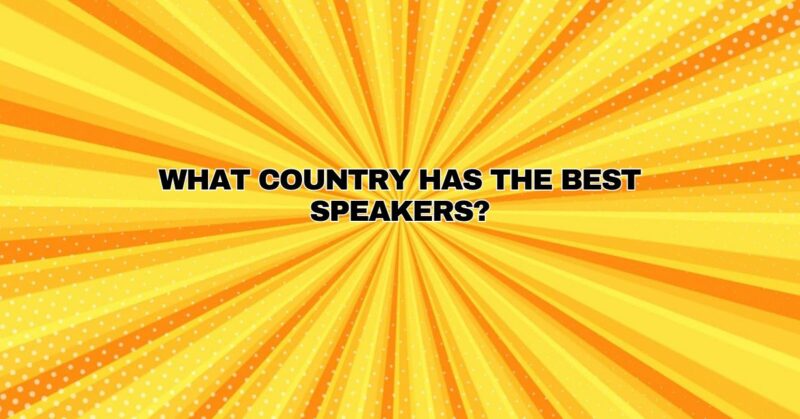 What country has the best speakers?