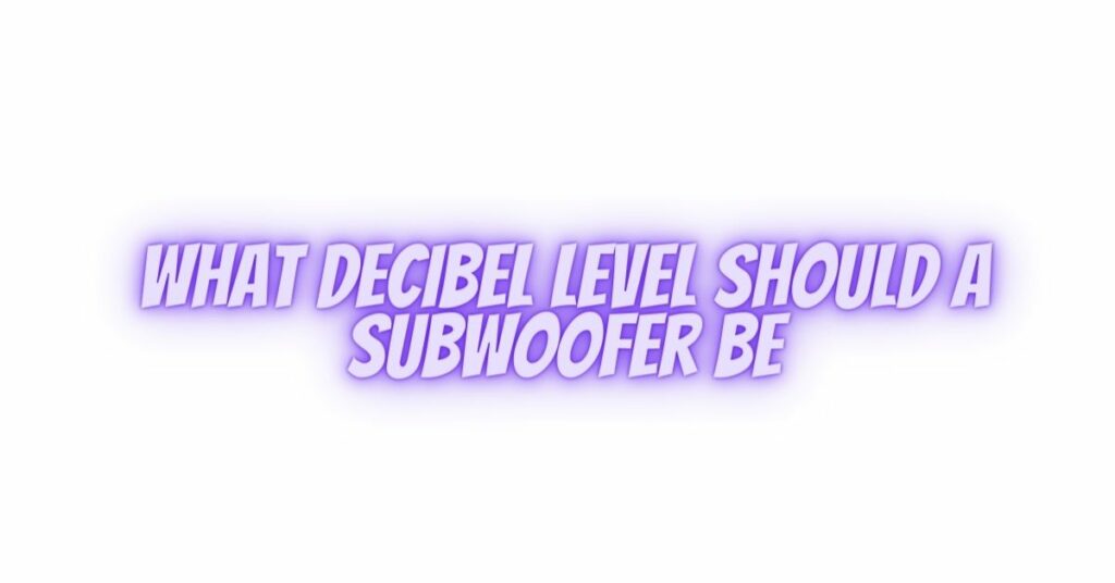 What decibel level should a subwoofer be