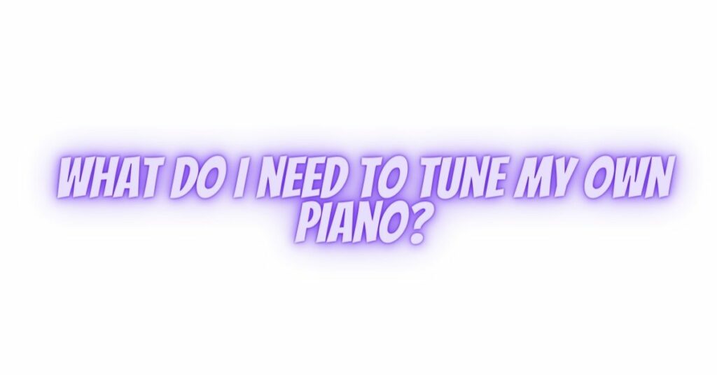 What do I need to tune my own piano?