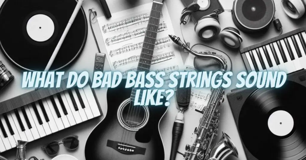 What do bad bass strings sound like?