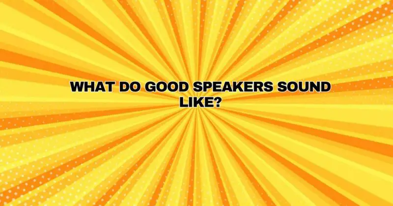 What do good speakers sound like?