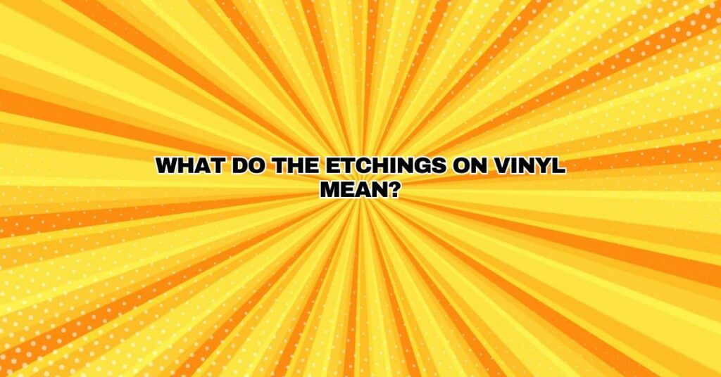 What do the etchings on vinyl mean?
