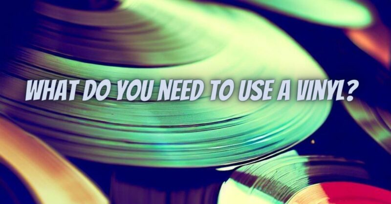 What do you need to use a vinyl?