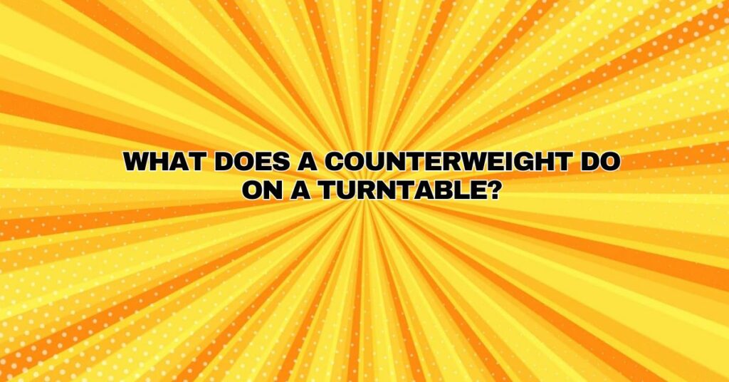 What does a counterweight do on a turntable?
