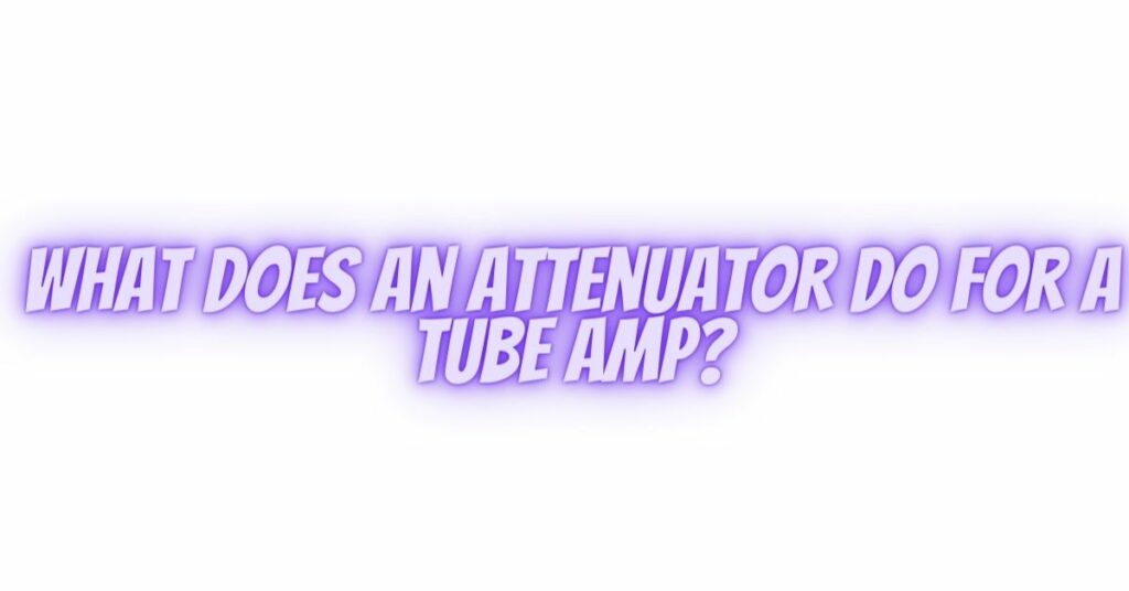 What does an attenuator do for a tube amp?