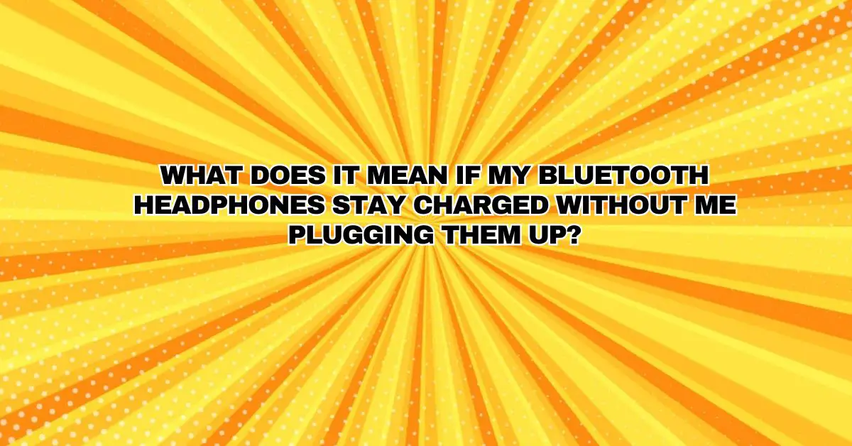 What does it mean if my Bluetooth headphones stay charged without me