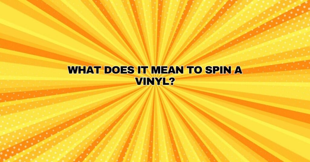 What does it mean to spin a vinyl?