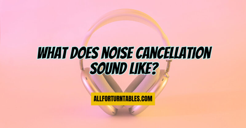 What does noise cancellation sound like?