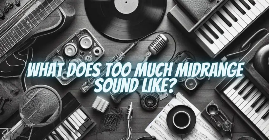 What does too much midrange sound like?