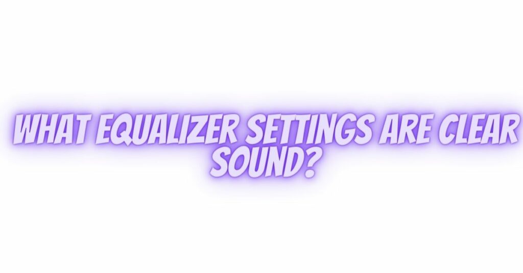 What equalizer settings are clear sound?