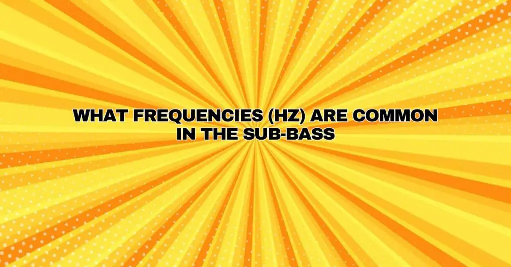 What frequencies (hz) are common in the sub-bass