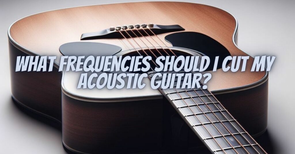What frequencies should I cut my acoustic guitar?