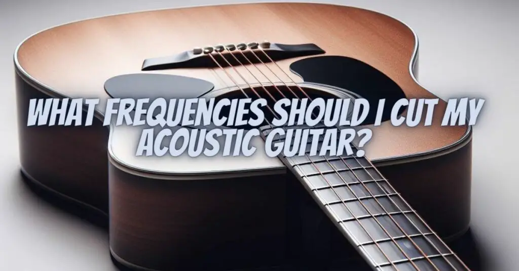 What frequencies should I cut my acoustic guitar? All For Turntables