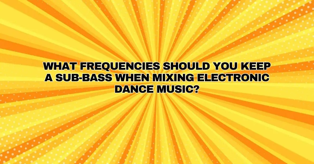 What frequencies should you keep a subbass when mixing electronic