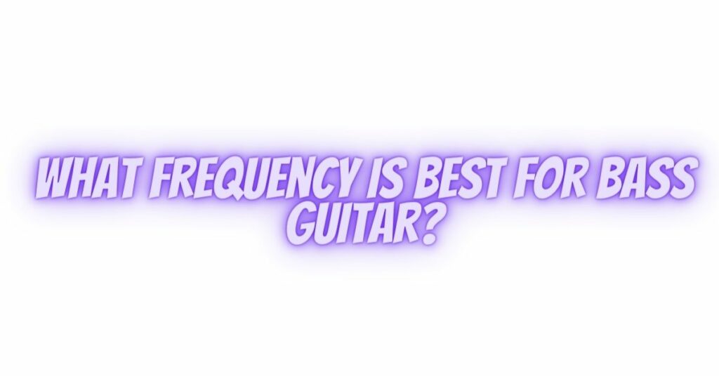 What frequency is best for bass guitar? All For Turntables