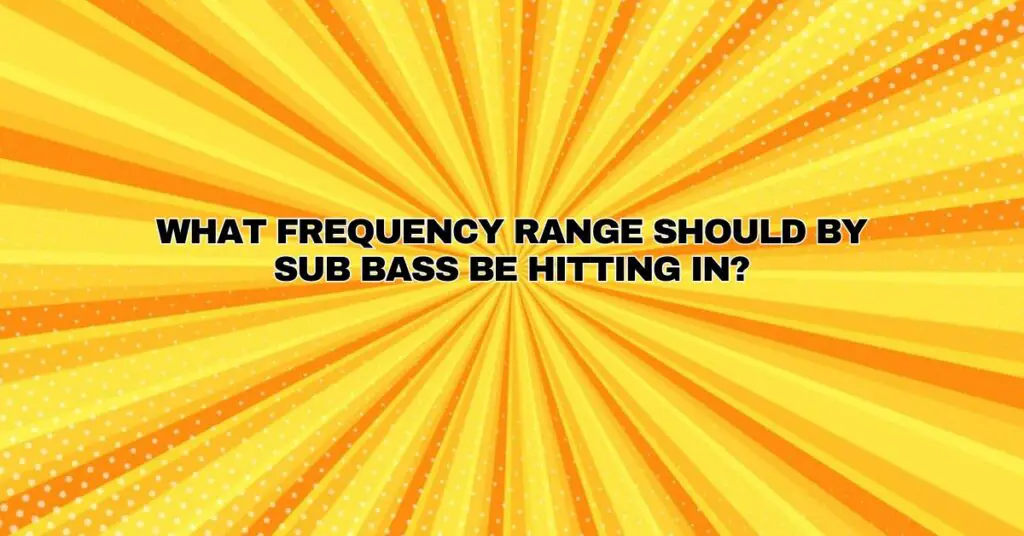 What frequency range should by sub bass be hitting in? All For Turntables