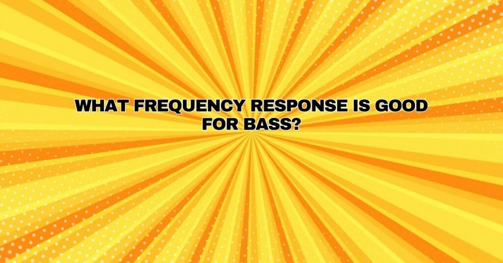 What frequency response is good for bass?