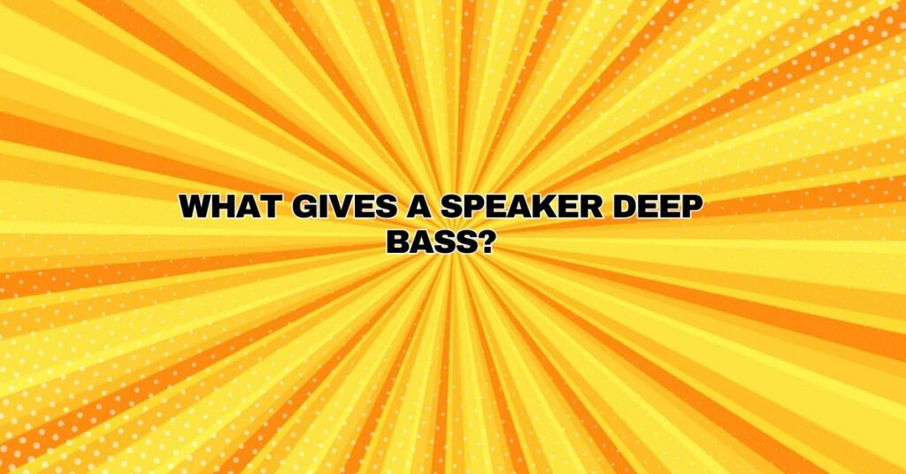 What gives a speaker deep bass?