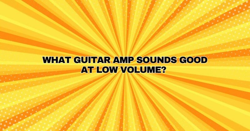 What guitar amp sounds good at low volume?
