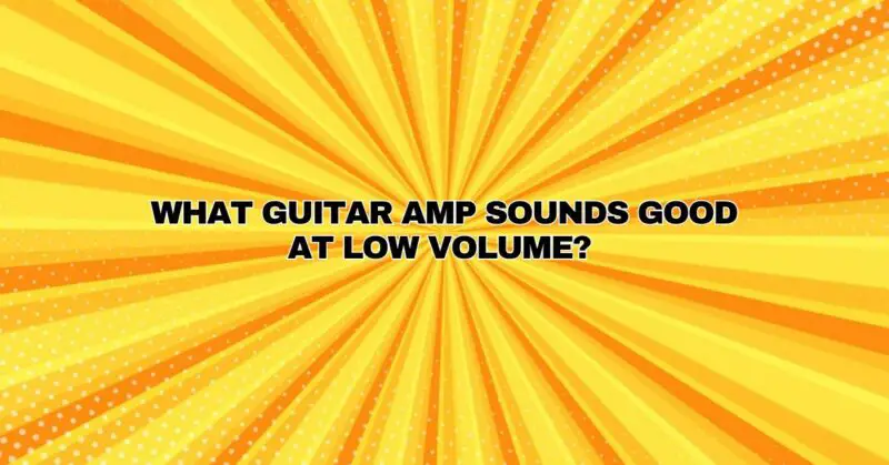 What guitar amp sounds good at low volume?