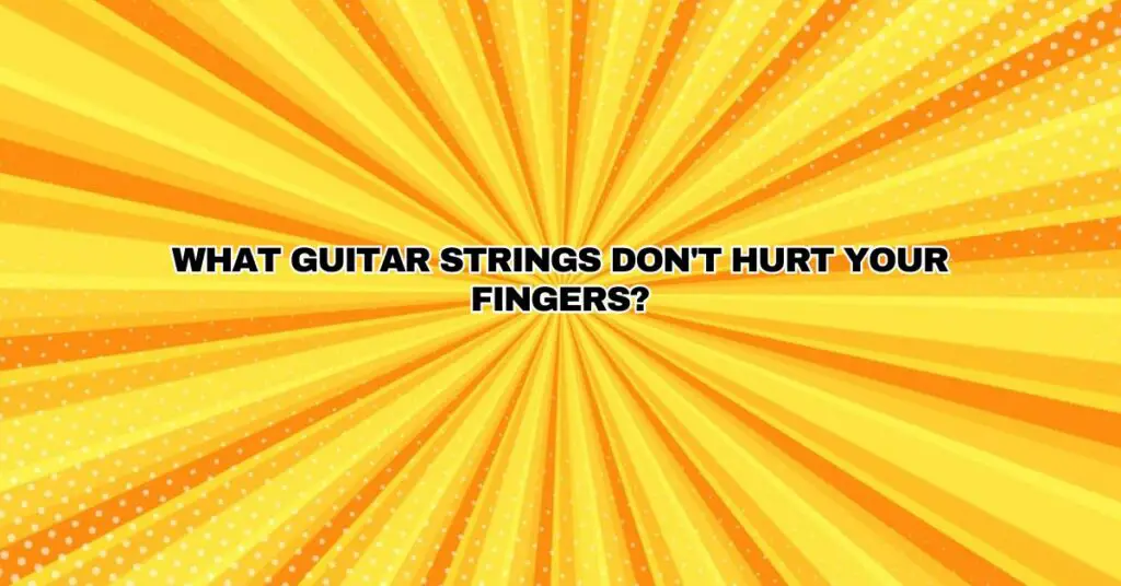 What guitar strings don't hurt your fingers?