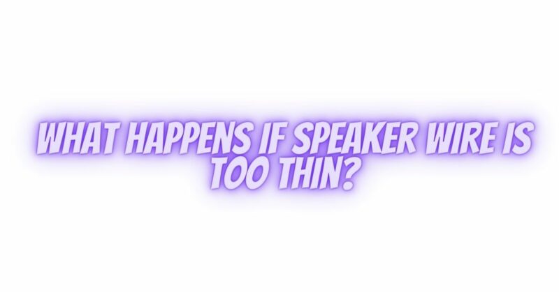What happens if speaker wire is too thin?
