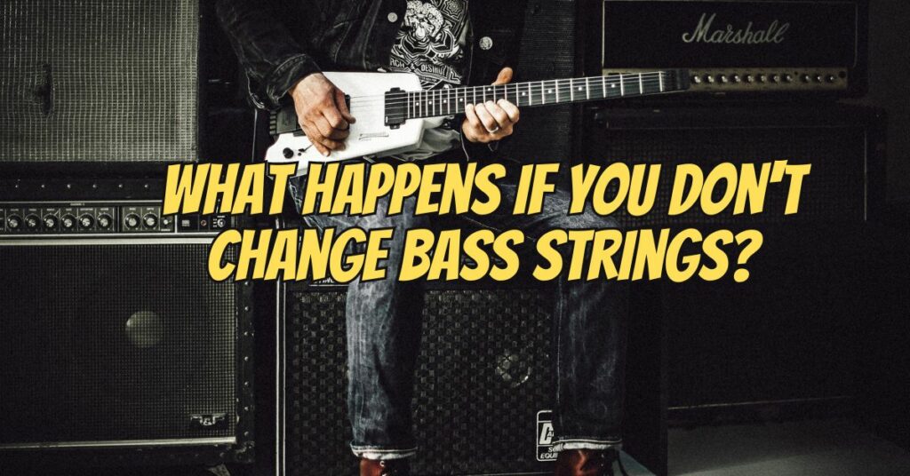 What happens if you don't change bass strings?