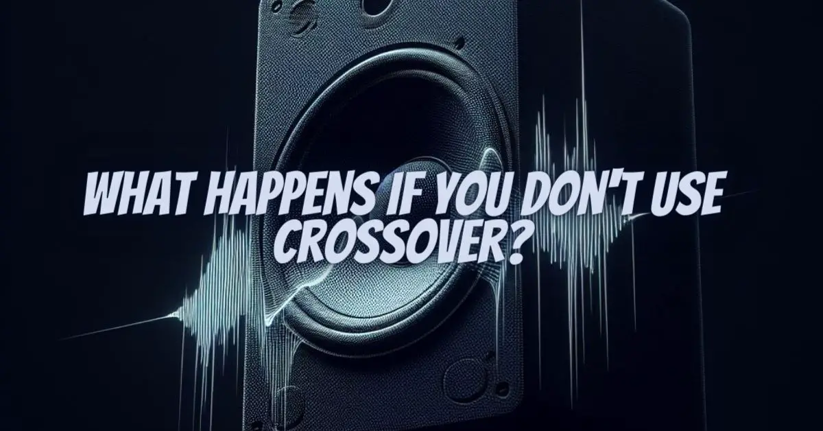What happens if you don't use crossover? - All For Turntables