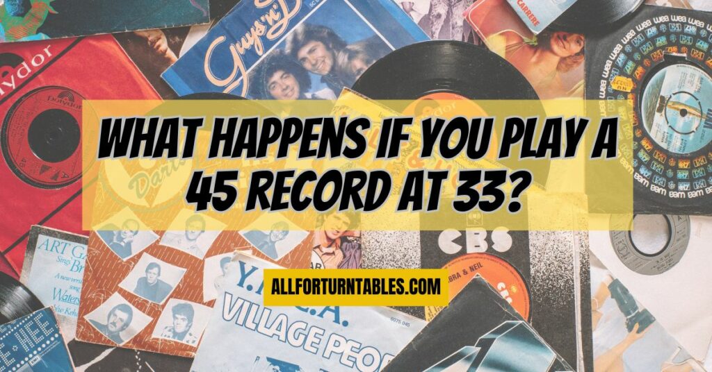 What happens if you play a 45 record at 33?