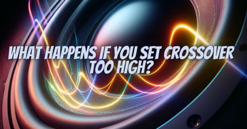 What happens if you set crossover too high?